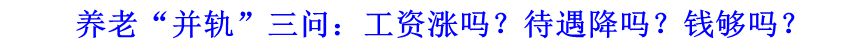 養(yǎng)老“并軌”三問：工資漲嗎？待遇降嗎？錢夠嗎？