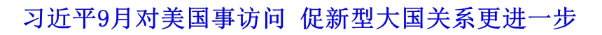 習(xí)近平9月對美國事訪問 促新型大國關(guān)系更進一步