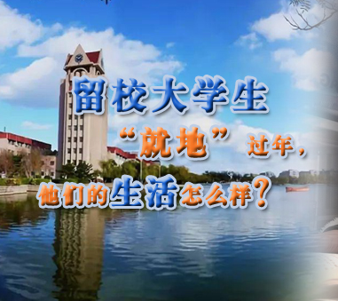 留校大學(xué)生“就地”過(guò)年,他們的生活怎樣?