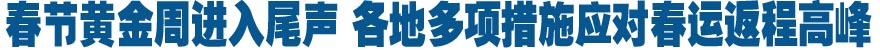 春節(jié)黃金周進(jìn)入尾聲 各地多項措施應(yīng)對春運(yùn)返程高峰